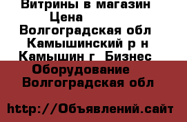 Витрины в магазин › Цена ­ 5 000 - Волгоградская обл., Камышинский р-н, Камышин г. Бизнес » Оборудование   . Волгоградская обл.